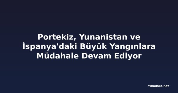 Portekiz, Yunanistan ve İspanya'daki Büyük Yangınlara Müdahale Devam Ediyor