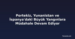 Portekiz, Yunanistan ve İspanya'daki Büyük Yangınlara Müdahale Devam Ediyor