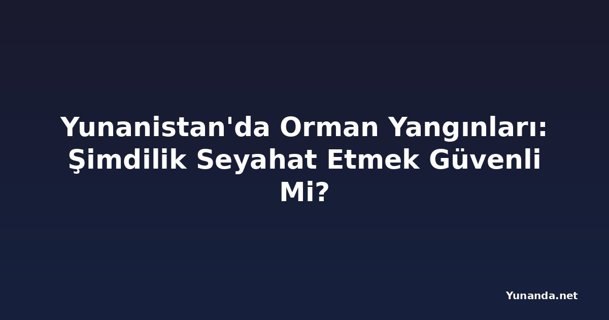 Yunanistan'da Orman Yangınları: Şimdilik Seyahat Etmek Güvenli Mi?
