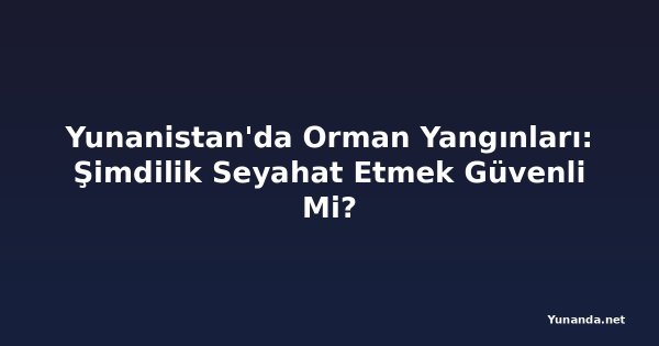 Yunanistan'da Orman Yangınları: Şimdilik Seyahat Etmek Güvenli Mi?