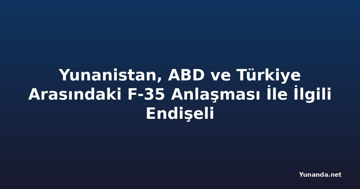 Yunanistan, ABD ve Türkiye Arasındaki F-35 Anlaşması İle İlgili Endişeli