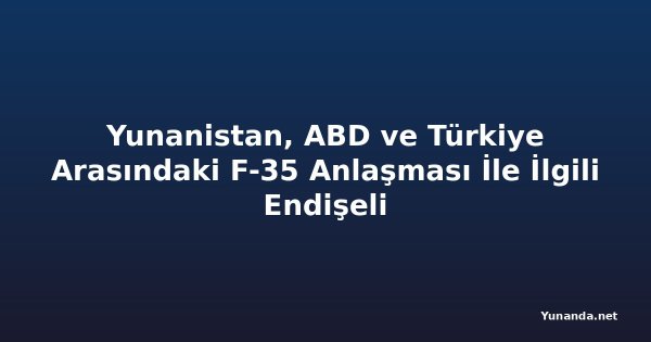 Yunanistan, ABD ve Türkiye Arasındaki F-35 Anlaşması İle İlgili Endişeli