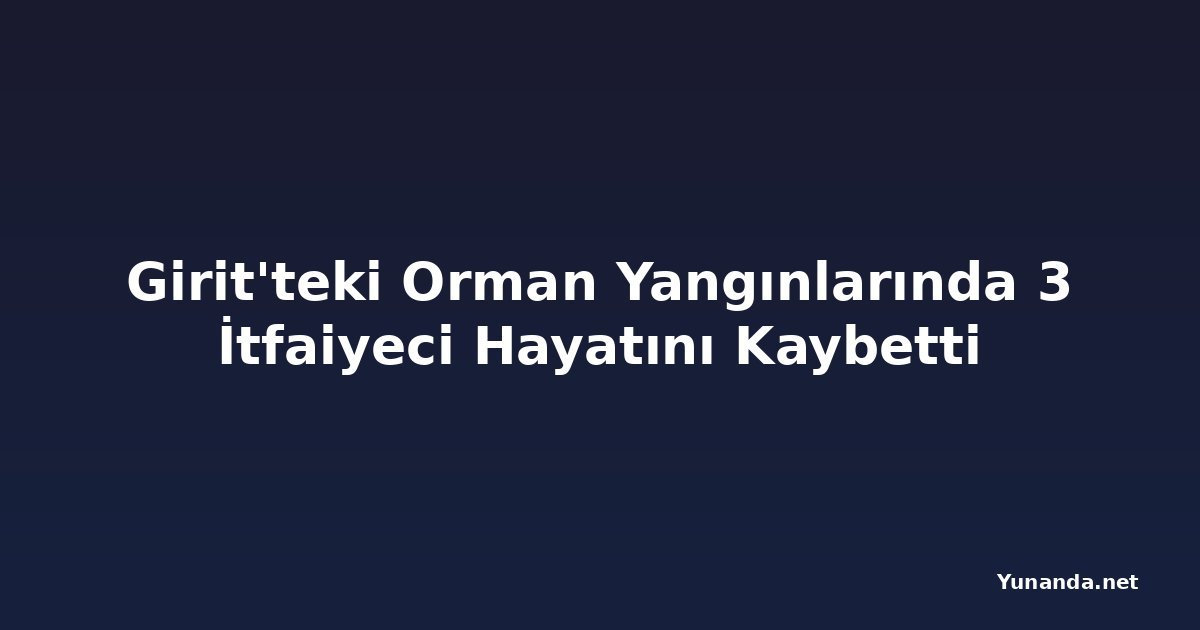 Girit'teki Orman Yangınlarında 3 İtfaiyeci Hayatını Kaybetti