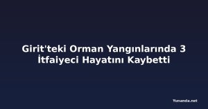 Girit'teki Orman Yangınlarında 3 İtfaiyeci Hayatını Kaybetti