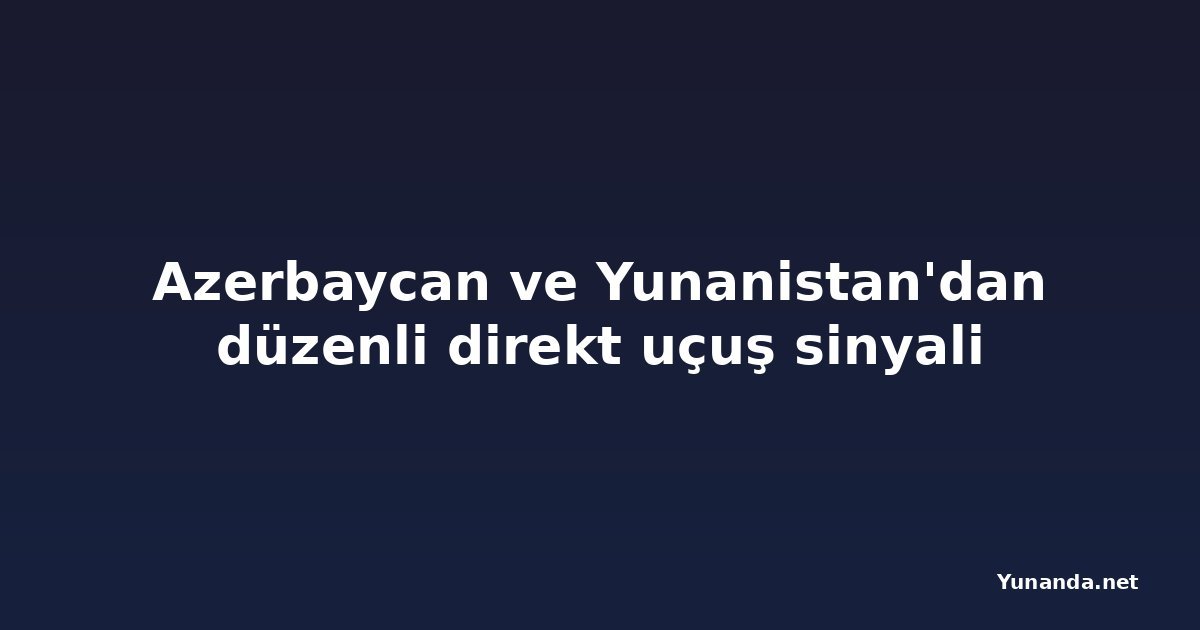 Azerbaycan ve Yunanistan'dan düzenli direkt uçuş sinyali