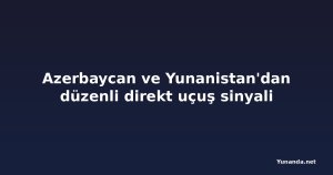 Azerbaycan ve Yunanistan'dan düzenli direkt uçuş sinyali