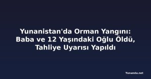 Yunanistan'da Orman Yangını: Baba ve 12 Yaşındaki Oğlu Öldü, Tahliye Uyarısı Yapıldı