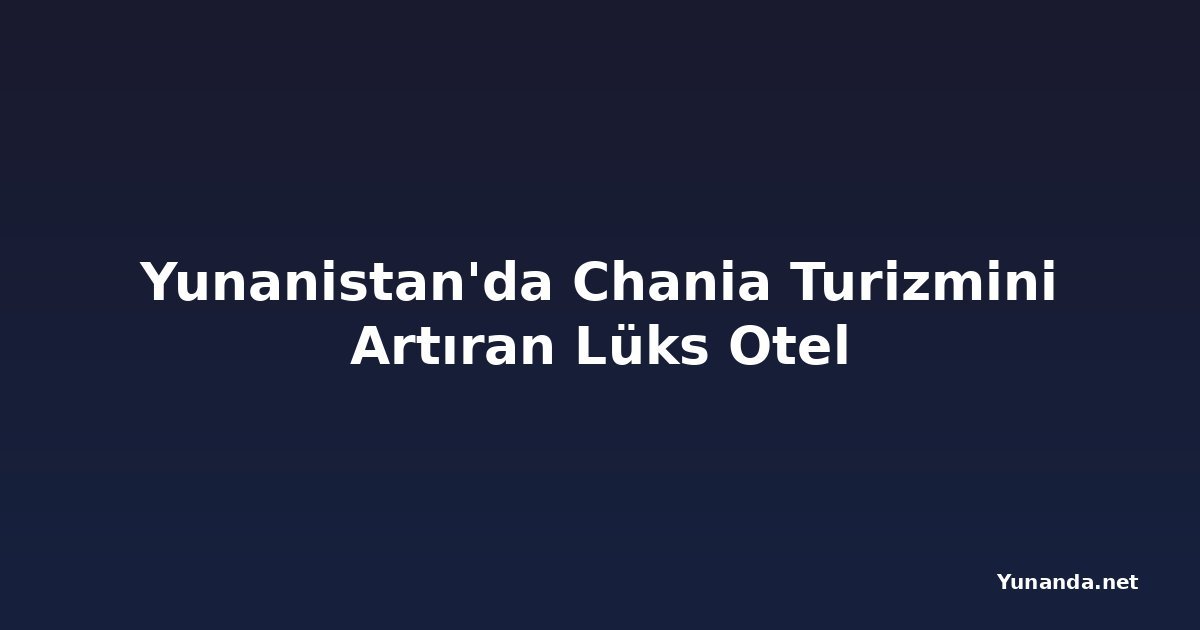 Yunanistan'da Chania Turizmini Artıran Lüks Otel
