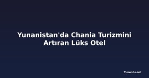 Yunanistan'da Chania Turizmini Artıran Lüks Otel