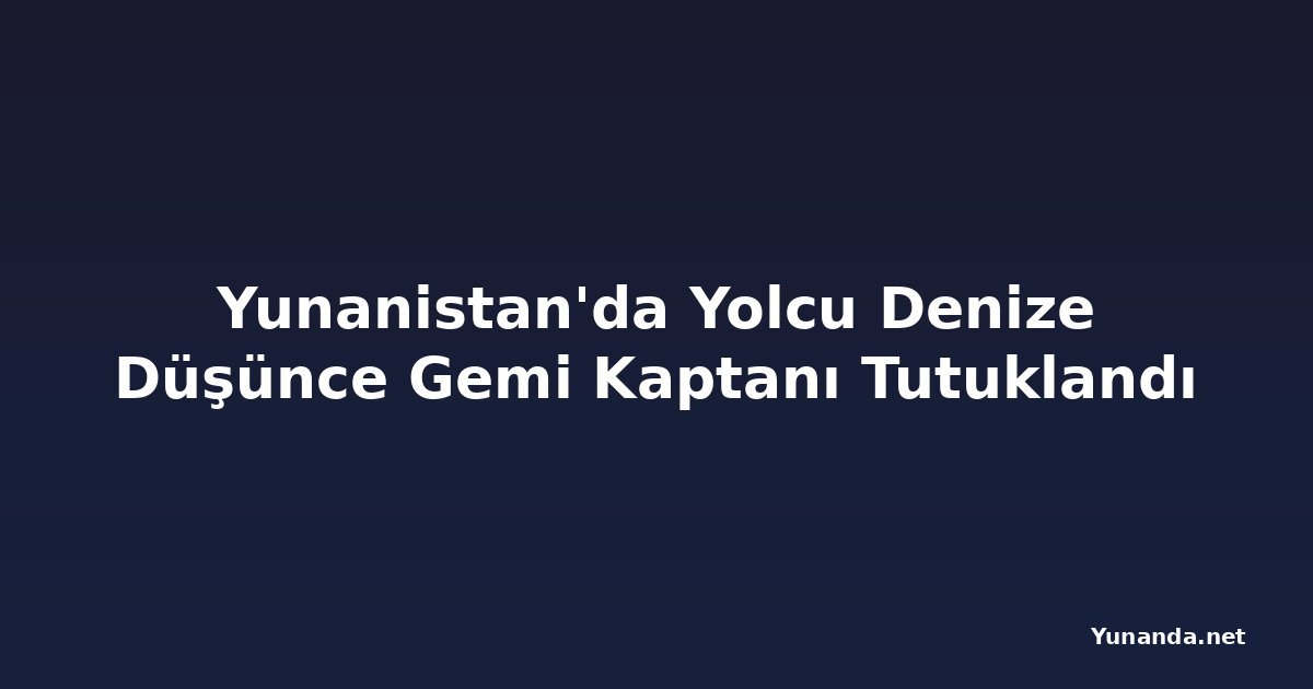 Yunanistan'da Yolcu Denize Düşünce Gemi Kaptanı Tutuklandı