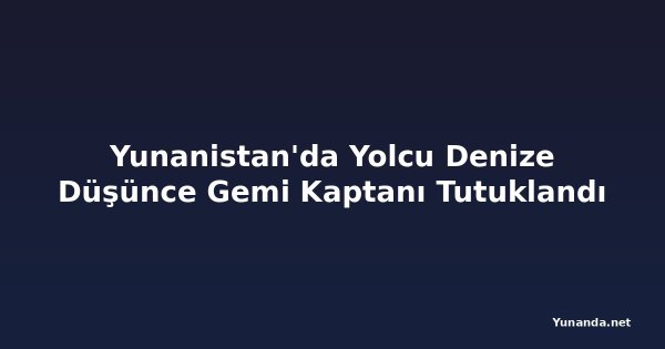 Yunanistan'da Yolcu Denize Düşünce Gemi Kaptanı Tutuklandı
