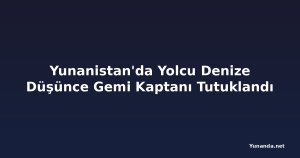 Yunanistan'da Yolcu Denize Düşünce Gemi Kaptanı Tutuklandı