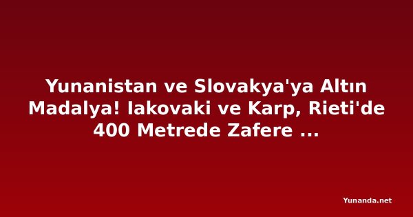 Yunanistan ve Slovakya'ya Altın Madalya! Iakovaki ve Karp, Rieti'de 400 Metrede Zafere Ulaştı