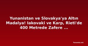 Yunanistan ve Slovakya'ya Altın Madalya! Iakovaki ve Karp, Rieti'de 400 Metrede Zafere Ulaştı