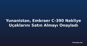 Yunanistan, Embraer C-390 Nakliye Uçaklarını Satın Almayı Onayladı