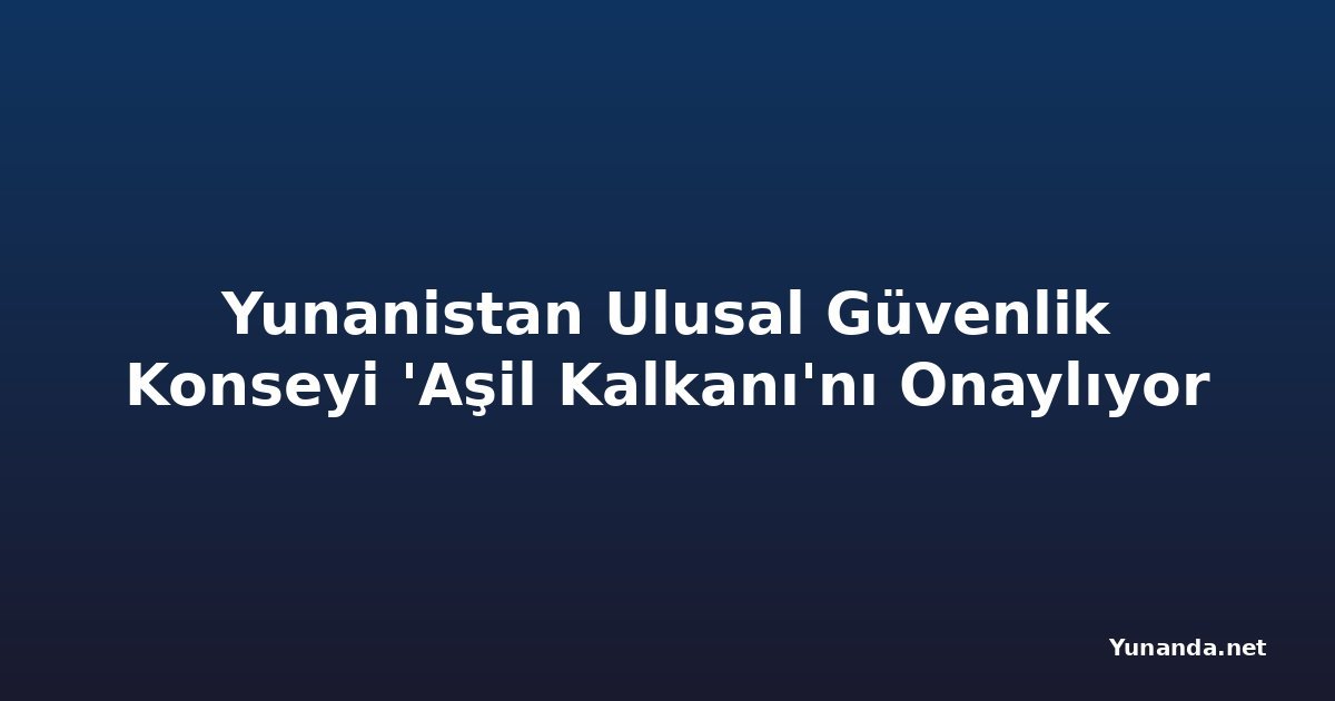 Yunanistan Ulusal Güvenlik Konseyi 'Aşil Kalkanı'nı Onaylıyor