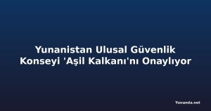 Yunanistan Ulusal Güvenlik Konseyi 'Aşil Kalkanı'nı Onaylıyor