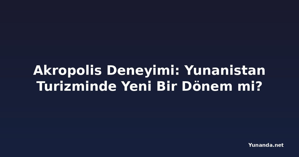 Akropolis Deneyimi: Yunanistan Turizminde Yeni Bir Dönem mi?