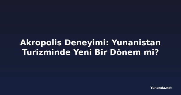 Akropolis Deneyimi: Yunanistan Turizminde Yeni Bir Dönem mi?