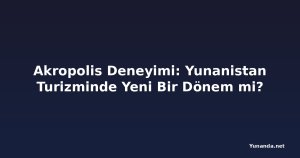 Akropolis Deneyimi: Yunanistan Turizminde Yeni Bir Dönem mi?