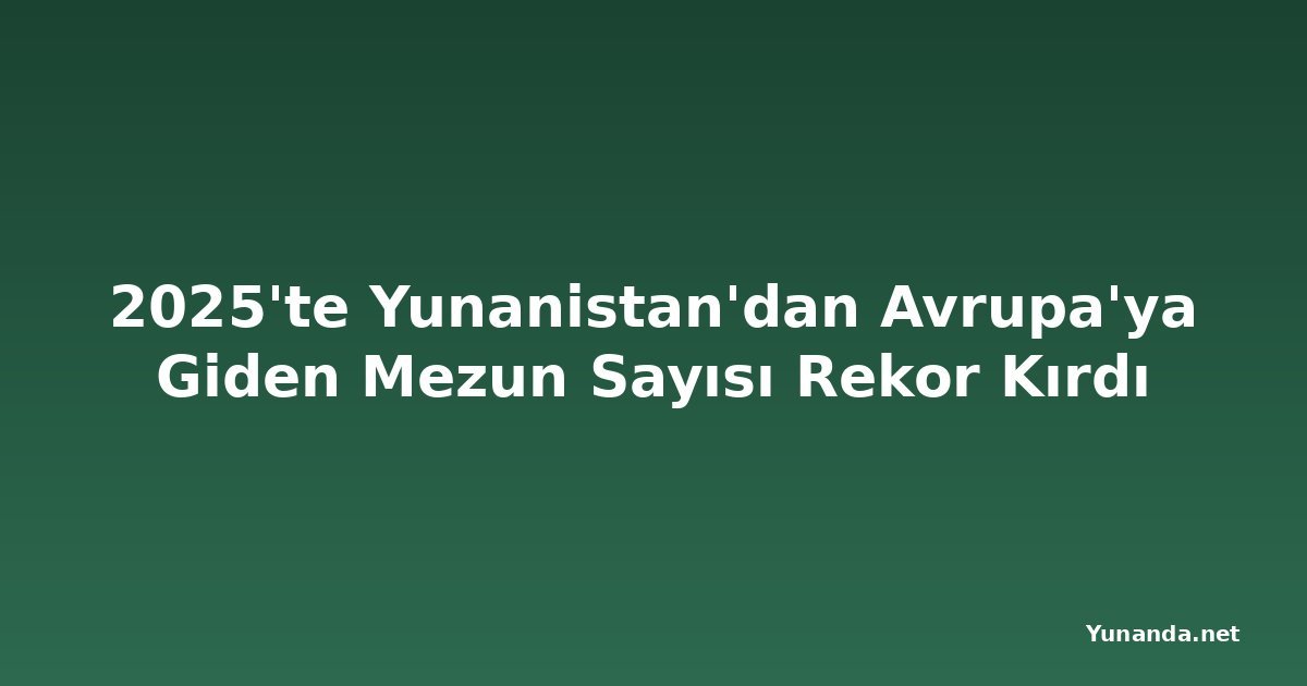 2025'te Yunanistan'dan Avrupa'ya Giden Mezun Sayısı Rekor Kırdı