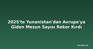 2025'te Yunanistan'dan Avrupa'ya Giden Mezun Sayısı Rekor Kırdı
