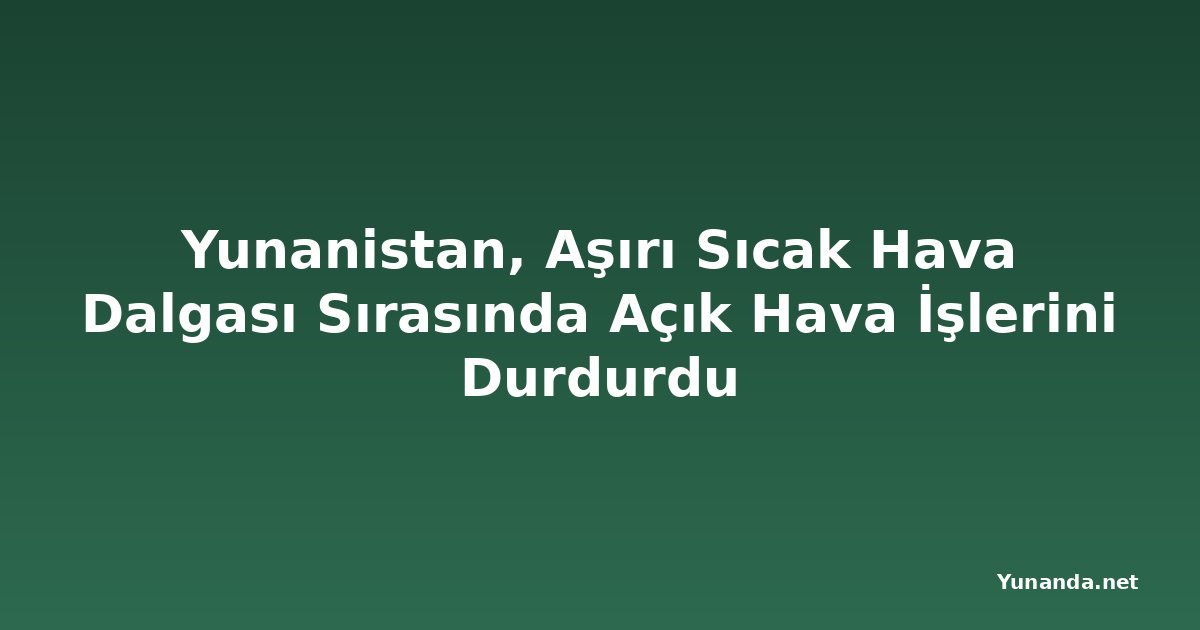 Yunanistan, Aşırı Sıcak Hava Dalgası Sırasında Açık Hava İşlerini Durdurdu