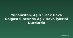 Yunanistan, Aşırı Sıcak Hava Dalgası Sırasında Açık Hava İşlerini Durdurdu