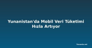 Yunanistan'da Mobil Veri Tüketimi Hızla Artıyor