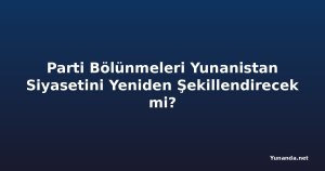 Parti Bölünmeleri Yunanistan Siyasetini Yeniden Şekillendirecek mi?