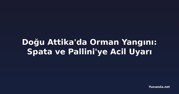Doğu Attika'da Orman Yangını: Spata ve Pallini'ye Acil Uyarı