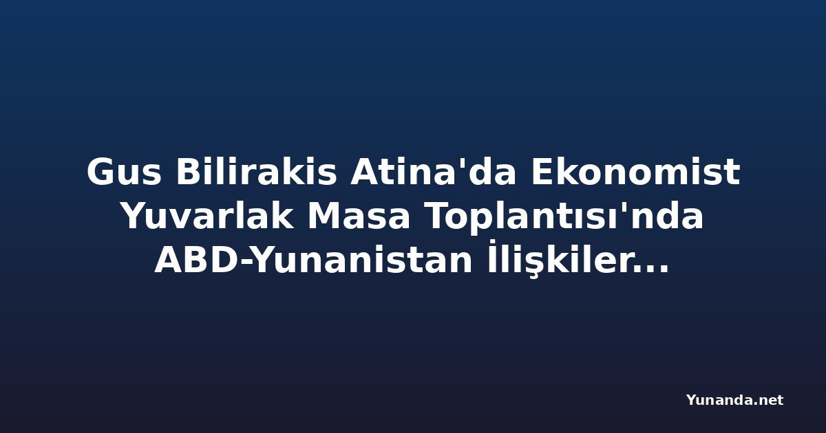 Gus Bilirakis Atina'da Ekonomist Yuvarlak Masa Toplantısı'nda ABD-Yunanistan İlişkilerini Ele Aldı