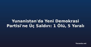Yunanistan'da Yeni Demokrasi Partisi'ne Üç Saldırı: 1 Ölü, 5 Yaralı