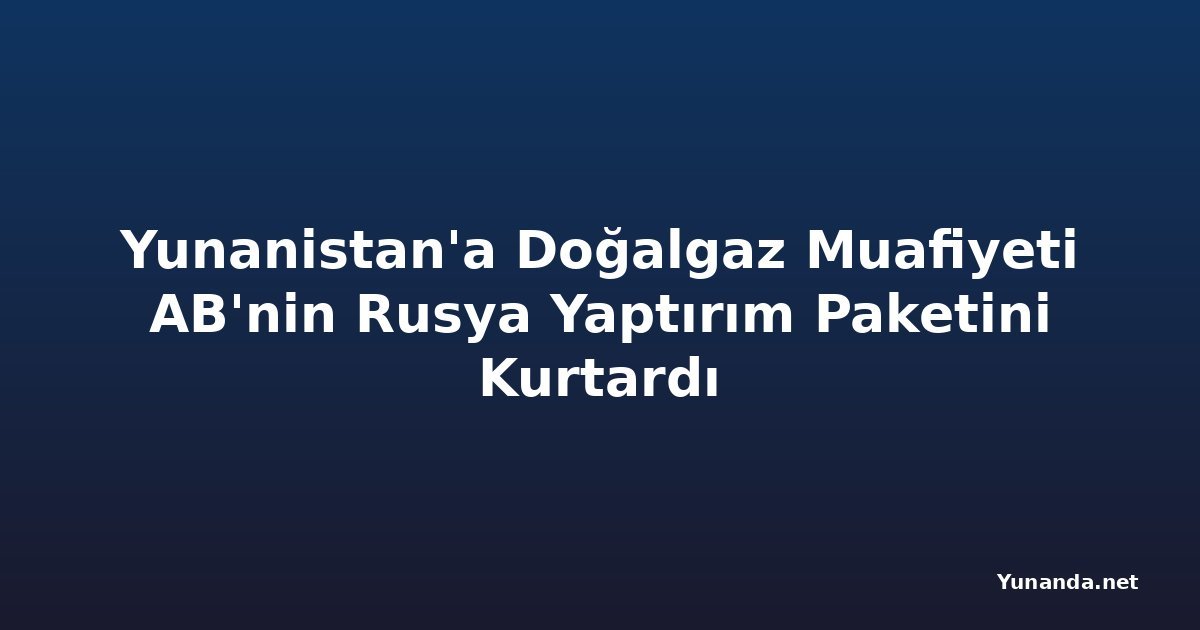 Yunanistan'a Doğalgaz Muafiyeti AB'nin Rusya Yaptırım Paketini Kurtardı