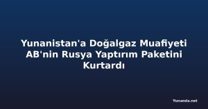 Yunanistan'a Doğalgaz Muafiyeti AB'nin Rusya Yaptırım Paketini Kurtardı