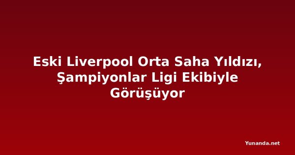 Eski Liverpool Orta Saha Yıldızı, Şampiyonlar Ligi Ekibiyle Görüşüyor