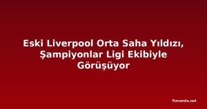 Eski Liverpool Orta Saha Yıldızı, Şampiyonlar Ligi Ekibiyle Görüşüyor