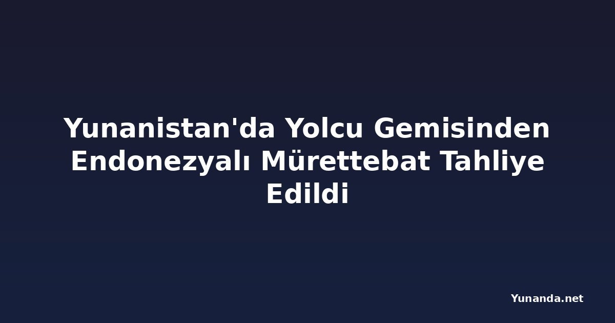 Yunanistan'da Yolcu Gemisinden Endonezyalı Mürettebat Tahliye Edildi