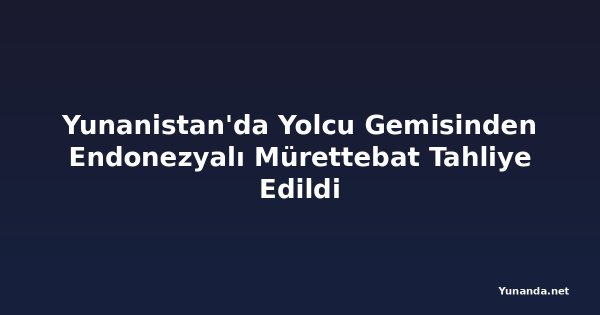 Yunanistan'da Yolcu Gemisinden Endonezyalı Mürettebat Tahliye Edildi