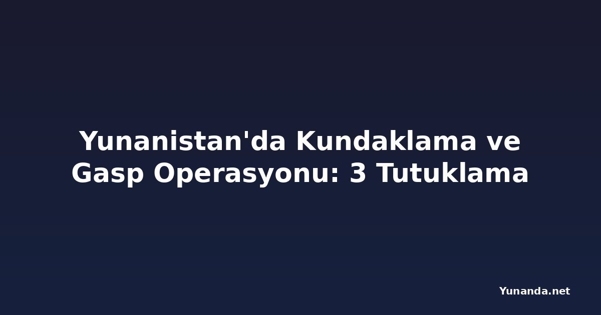 Yunanistan'da Kundaklama ve Gasp Operasyonu: 3 Tutuklama
