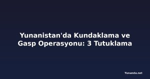 Yunanistan'da Kundaklama ve Gasp Operasyonu: 3 Tutuklama