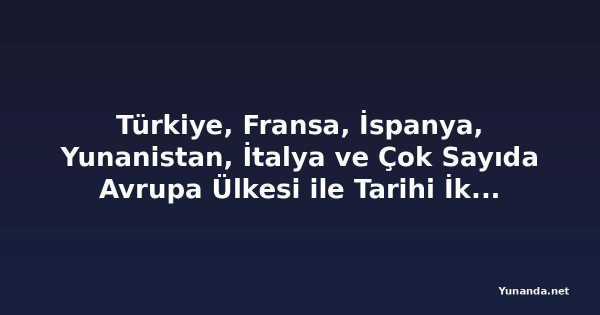 Türkiye, Fransa, İspanya, Yunanistan, İtalya ve Çok Sayıda Avrupa Ülkesi ile Tarihi İklim İttifakına Katıldı