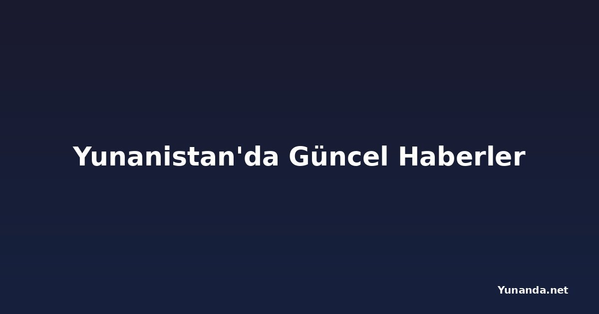 Yunanistan'da Güncel Haberler
