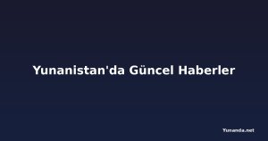Yunanistan'da Güncel Haberler