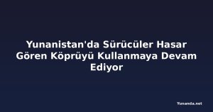 Yunanistan'da Sürücüler Hasar Gören Köprüyü Kullanmaya Devam Ediyor