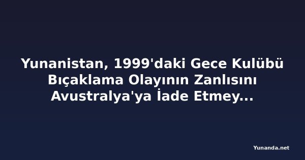 Yunanistan, 1999'daki Gece Kulübü Bıçaklama Olayının Zanlısını Avustralya'ya İade Etmeyecek