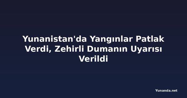 Yunanistan'da Yangınlar Patlak Verdi, Zehirli Dumanın Uyarısı Verildi