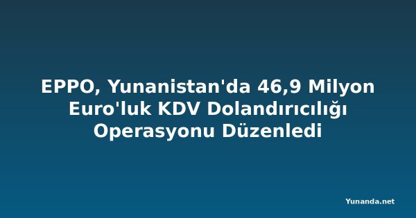 EPPO, Yunanistan'da 46,9 Milyon Euro'luk KDV Dolandırıcılığı Operasyonu Düzenledi