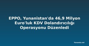 EPPO, Yunanistan'da 46,9 Milyon Euro'luk KDV Dolandırıcılığı Operasyonu Düzenledi