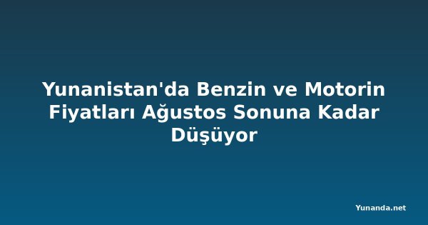 Yunanistan'da Benzin ve Motorin Fiyatları Ağustos Sonuna Kadar Düşüyor